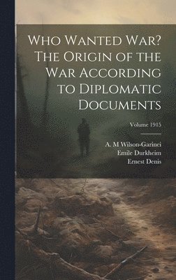 Emile Durkheim, Ernest Denis, Wilson-Garinei A M - Who Wanted war? The Origin of the war According to Diplomatic Documents; Volume 1915, Inbunden