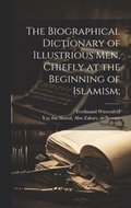 The biographical dictionary of illustrious men, chiefly at the beginning of Islamism;
