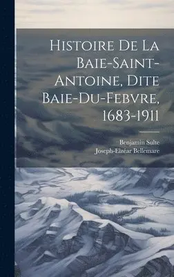 Benjamin Sulte, Bellemare Joseph-Elzéar 1849-1924 - Histoire de la Baie-Saint-Antoine, dite Baie-du-Febvre, 1683-1911, Inbunden. Tillgänglighet: Lägg i varukorg