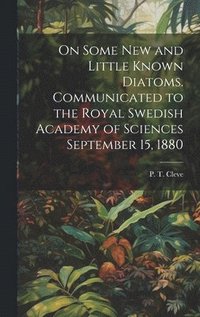 On Some new and Little Known Diatoms. Communicated to the Royal Swedish Academy of Sciences September 15, 1880