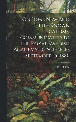 P. T. (Per Teodor) Cleve - On Some new and Little Known Diatoms. Communicated to the Royal Swedish Academy of Sciences September 15, 1880, Inbunden
