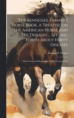 Thomas P. [From Old Catalog] Moore - Tennessee Farmer's Horse Book. A Treatise on the American Horse and his Diseases ... Setting Forth About Forty Diseases, Inbunden. Tillgänglighet: Lägg i varukorg