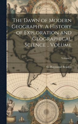 C. Raymond (Charles Raymond) Beazley - Dawn of Modern Geography. A History of Exploration and Geographical Science .. Volume; Volume 3, Inbunden. Tillgänglighet: Lägg i varukorg