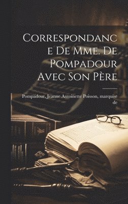 Jeanne Antoinette Poisson Pompadour - Correspondance de Mme. de Pompadour avec son père, Inbunden
