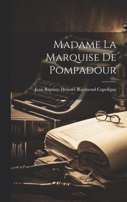 Jean Baptiste Honoré Raymond Capefigue - Madame la marquise de Pompadour, Inbunden. Tillgänglighet: Lägg i varukorg