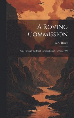 G a 1832-1902 Henty - Roving Commission; or, Through the Black Insurrection at Hayti (c1899, Inbunden