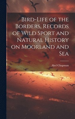 Abel Chapman - Bird-life of the Borders, Records of Wild Sport and Natural History on Moorland and Sea, Inbunden. Tillgänglighet: Lägg i varukorg