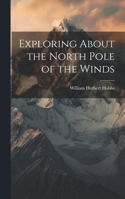 William Herbert Hobbs - Exploring About the North Pole of the Winds, Inbunden. Tillgänglighet: Lägg i varukorg