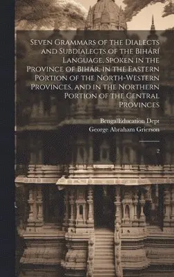 George Abraham Grierson, Bengal (India) Education Dept - Seven Grammars of the Dialects and Subdialects of the Bihárí Language, Spoken in the Province of Bihár, in the Eastern Portion of the North-western Provinces, and in the Northern Portion of the Central Provinces, Inbunden. Tillgänglighet: Lägg i varukorg