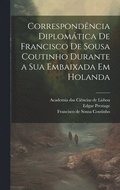Correspondncia diplomtica de Francisco de Sousa Coutinho durante a sua embaixada em Holanda