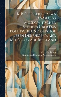 Konstantin Petrovich Pobedonostsev, C E Wohlbrück - K. P. Pobedonoszew's Sammlung moskowitischer studien über das politische und geistige leben der gegenwart, mit bezug auf Russland, Inbunden. Tillgänglighet: Lägg i varukorg