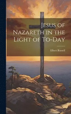 Elbert Russell - Jesus of Nazareth in the Light of To-day, Inbunden. Tillgänglighet: Lägg i varukorg