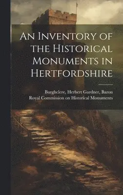 Herbert Gardner Burghclere, Royal Commission on Historical Monume - Inventory of the Historical Monuments in Hertfordshire, Inbunden. Tillgänglighet: Lägg i varukorg