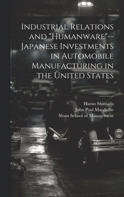 Haruo Shimada, John Paul Macduffie - Industrial Relations and "humanware"--Japanese Investments in Automobile Manufacturing in the United States, Inbunden