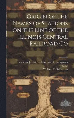 William K Ackerman - Origin of the Names of Stations on the Line of the Illinois Central Railroad Co, Inbunden. Tillgänglighet: Lägg i varukorg