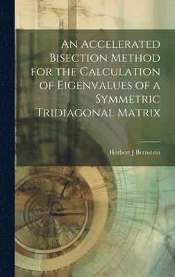Herbert J Bernstein - Accelerated Bisection Method for the Calculation of Eigenvalues of a Symmetric Tridiagonal Matrix, Inbunden. Tillgänglighet: Lägg i varukorg
