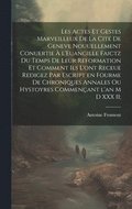 Les actes et gestes marveilleux de la cit� de Geneve nouuellement conuertie � l'Euangille faictz du temps de leur Reformation et comment ils l'ont receue redigez par escript en fourme de chroniques...