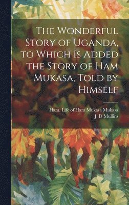 J D Mullins, Ham Life of Ham Mukasa Mukasa - Wonderful Story of Uganda, to Which is Added the Story of Ham Mukasa, Told by Himself, Inbunden