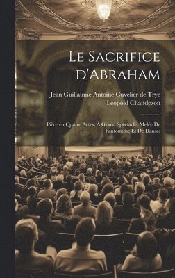 sacrifice d'Abraham; pièce en quatre actes, à grand spectacle, melée de pantomime et de danses