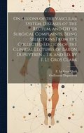 On Lesions of the Vascular System, Diseases of the Rectum, and Other Surgical Complaints, Being Selections From the Collected Edition of the Clinical Lectures of Baron Dupuytren ... Tr. and ed. by ...