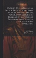Caesar's Bellum Gallicum. Book V. With Introductory Notices, Notes, Complete Vocabulary, Exercises in Translation Suitable for Beginners and a Series of Exercises for Re-translation