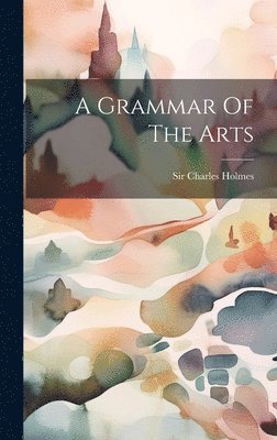 Charles Holmes - Grammar Of The Arts, Inbunden
