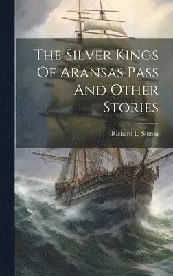 Richard L Sutton - Silver Kings Of Aransas Pass And Other Stories, Inbunden. Tillgänglighet: Lägg i varukorg