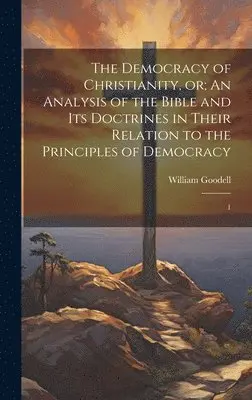 William Goodell - Democracy of Christianity, or; An Analysis of the Bible and its Doctrines in Their Relation to the Principles of Democracy, Inbunden. Tillgänglighet: Lägg i varukorg