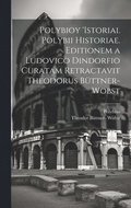 Polybioy 'Istoriai. Polybii Historiae. Editionem a Ludovico Dindorfio curatam retractavit Theodorus Bttner-Wobst