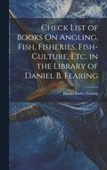 Check List of Books On Angling, Fish, Fisheries, Fish-Culture, Etc. in the Library of Daniel B. Fearing