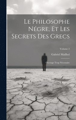 Gabriel Mailhol - Philosophe Négre, Et Les Secrets Des Grecs, Inbunden