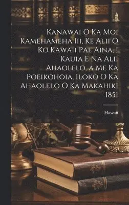 Hawaii - Kanawai O Ka Moi Kamehameha Iii, Ke Alii O Ko Kawaii Pae Aina, I Kauia E Na Alii Ahaolelo, a Me Ka Poeikohoia, Iloko O Ka Ahaolelo O Ka Makahiki 1851, Inbunden. Tillgänglighet: Lägg i varukorg