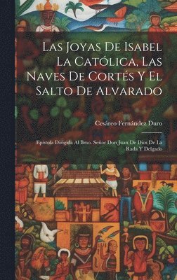 Cesáreo Fernández Duro - Joyas De Isabel La Católica, Las Naves De Cortés Y El Salto De Alvarado, Inbunden