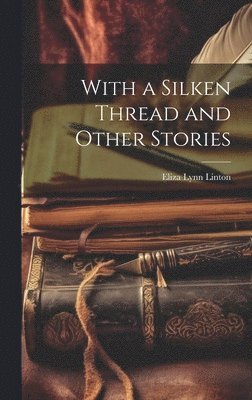 Eliza Lynn Linton - With a Silken Thread and Other Stories, Inbunden. Tillgänglighet: Tillfälligt slut
