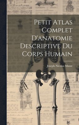 Joseph Nicolas Masse - Petit Atlas Complet D'anatomie Descriptive Du Corps Humain, Inbunden