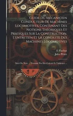 E Flachat, Jules Pétiet - Guide Du Mécanicien Conducteur De Machines Locomotives, Contenant Des Notions Théoriques Et Pratiques Sur La Construction, L'entretien Et La Conduite Des Machines Locomotives; Suivi De Note ... Terminé Par Des Calculs Et Tableaux ..., Inbunden. Tillgänglighet: Lägg i varukorg