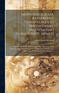 Arithmetica, Eller, Rknekonst, Innehllande Et Philosophiskt, Mathematiskt Curieusitets Cabinett