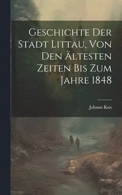 Johann Kux - Geschichte Der Stadt Littau, Von Den Ältesten Zeiten Bis Zum Jahre 1848, Inbunden. Tillgänglighet: Tillfälligt slut