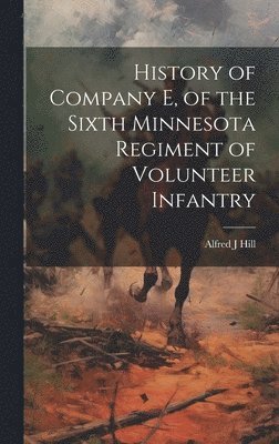 Alfred J Hill - History of Company E, of the Sixth Minnesota Regiment of Volunteer Infantry, Inbunden. Tillgänglighet: Lägg i varukorg