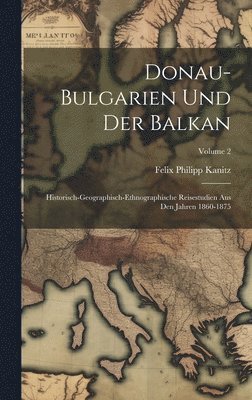 Felix Philipp Kanitz - Donau-Bulgarien Und Der Balkan, Inbunden
