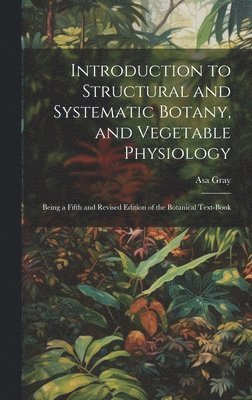 Introduction to Structural and Systematic Botany, and Vegetable Physiology