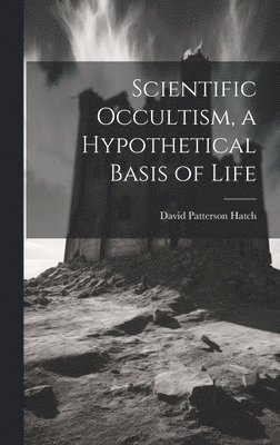 David Patterson Hatch - Scientific Occultism, a Hypothetical Basis of Life, Inbunden