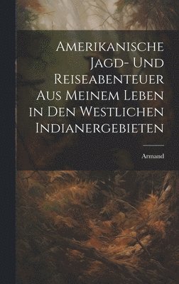 Armand - Amerikanische Jagd- und Reiseabenteuer aus meinem Leben in den westlichen Indianergebieten, Inbunden