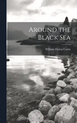 William Eleroy Curtis - Around the Black Sea, Inbunden. Tillgänglighet: Lägg i varukorg