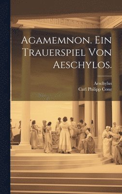 Aeschylus, Carl Philipp Conz - Agamemnon. Ein Trauerspiel von Aeschylos., Inbunden. Tillgänglighet: Lägg i varukorg