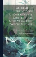 Allgemeine Theorie der Schnen Knste. Dritter Theil. Neue vermehrte zweyte Auflage.