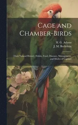 J M Bechstein, H G Adams - Cage and Chamber-birds; Their Natural History, Habits, Food, Diseases, Management, and Modes of Capture, Inbunden. Tillgänglighet: Lägg i varukorg