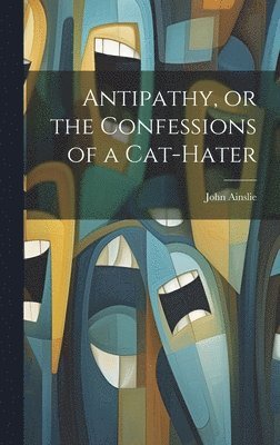 John Ainslie - Antipathy, or the Confessions of a Cat-Hater, Inbunden