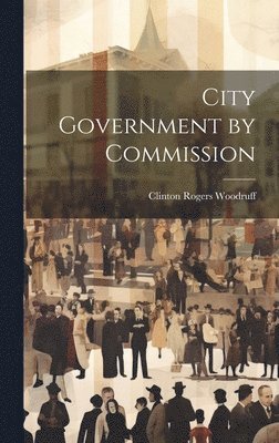 Clinton Rogers Woodruff - City Government by Commission, Inbunden. Tillgänglighet: Lägg i varukorg