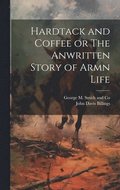 Hardtack and Coffee or The Anwritten Story of Armn Life